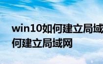 win10如何建立局域网共享文件夹 win10如何建立局域网