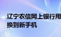 辽宁农信网上银行用别的手机注册过,怎么转换到新手机