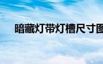 暗藏灯带灯槽尺寸图 暗藏灯带灯槽尺寸