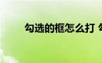 勾选的框怎么打 勾选框怎么打出来