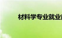 材料学专业就业前景 材料学专业