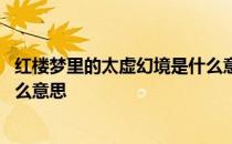 红楼梦里的太虚幻境是什么意思啊 红楼梦里的太虚幻境是什么意思