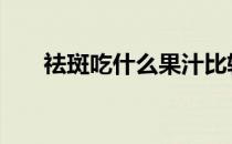 祛斑吃什么果汁比较好 什么果汁去斑