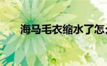 海马毛衣缩水了怎么恢复正常 海马毛