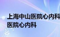 上海中山医院心内科专家排名图表 上海中山医院心内科