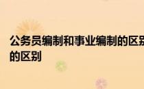 公务员编制和事业编制的区别是什么 公务员编制和事业编制的区别