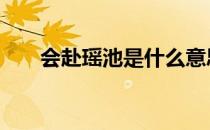 会赴瑶池是什么意思 瑶池是什么意思