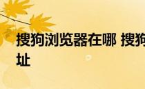 搜狗浏览器在哪 搜狗浏览器的首页是什么地址