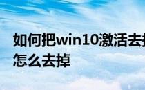 如何把win10激活去掉 win10激活windows怎么去掉