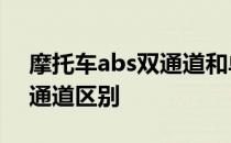 摩托车abs双通道和单通道区别 双通道和单通道区别