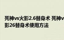 死神vs火影2.6替身术 死神vs火影26怎么用替身术死神vs火影26替身术使用方法