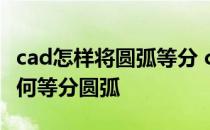 cad怎样将圆弧等分 cad如何等分圆弧CAD如何等分圆弧
