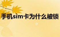 手机sim卡为什么被锁 手机sim卡被锁怎么办