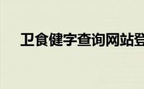 卫食健字查询网站登录 怎么查卫食健字