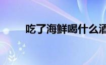 吃了海鲜喝什么酒 吃海鲜喝什么酒