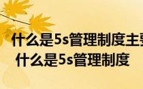 什么是5s管理制度主要内容是什么?-芝士回答 什么是5s管理制度