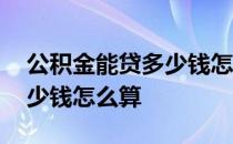 公积金能贷多少钱怎么算额度 公积金能贷多少钱怎么算