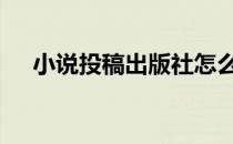 小说投稿出版社怎么找 小说投稿出版社