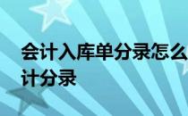 会计入库单分录怎么写 只有入库单如何做会计分录