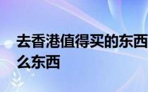 去香港值得买的东西都有哪些 去香港必买什么东西