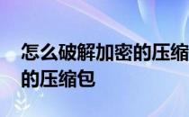 怎么破解加密的压缩包的密码 怎么破解加密的压缩包