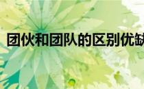 团伙和团队的区别优缺点 团伙和团队的区别