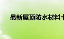 最新屋顶防水材料十大品牌排行榜图片