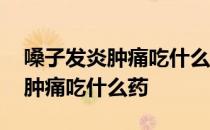 嗓子发炎肿痛吃什么药 m.由来.cn 嗓子发炎肿痛吃什么药