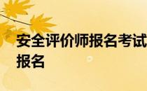 安全评价师报名考试时间 安全评价师在哪里报名
