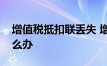 增值税抵扣联丢失 增值税发票抵扣联丢失怎么办