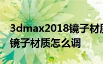 3dmax2018镜子材质怎么调 3DMAX9印花镜子材质怎么调