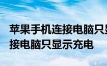 苹果手机连接电脑只显示充电 iphone手机连接电脑只显示充电