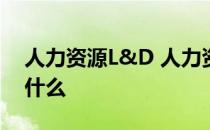人力资源L&D 人力资源中DLIDLMS都是指什么