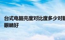 台式电脑亮度对比度多少对眼睛好 电脑亮度和对比度多少对眼睛好