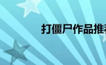 打僵尸作品推荐 打僵尸作品
