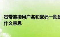 宽带连接用户名和密码一般是什么 宽带连接用户名和密码是什么意思