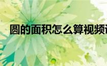 圆的面积怎么算视频讲解 圆的面积怎么算