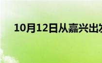 10月12日从嘉兴出发到阜阳的防疫政策