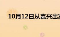 10月12日从嘉兴出发到蚌埠的防疫政策