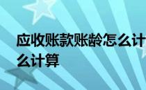 应收账款账龄怎么计算方法 应收账款账龄怎么计算