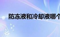 防冻液和冷却液哪个好 防冻液和冷却液