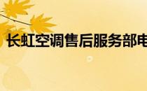 长虹空调售后服务部电话 长虹空调售后服务