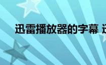 迅雷播放器的字幕 迅雷影音字幕文件在