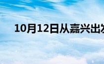 10月12日从嘉兴出发到梧州的防疫政策