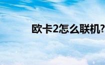 欧卡2怎么联机? 欧卡2怎么联机