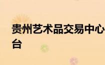 贵州艺术品交易中心 安贵文化艺术品交易平台
