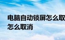 电脑自动锁屏怎么取消掉 电脑屏幕自动锁屏怎么取消