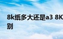 8k纸多大还是a3 8K纸的大小和A3有什么区别