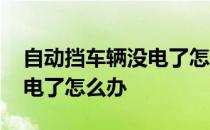 自动挡车辆没电了怎么办 自动挡汽车电瓶没电了怎么办