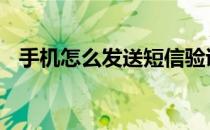 手机怎么发送短信验证 手机怎么发送短信